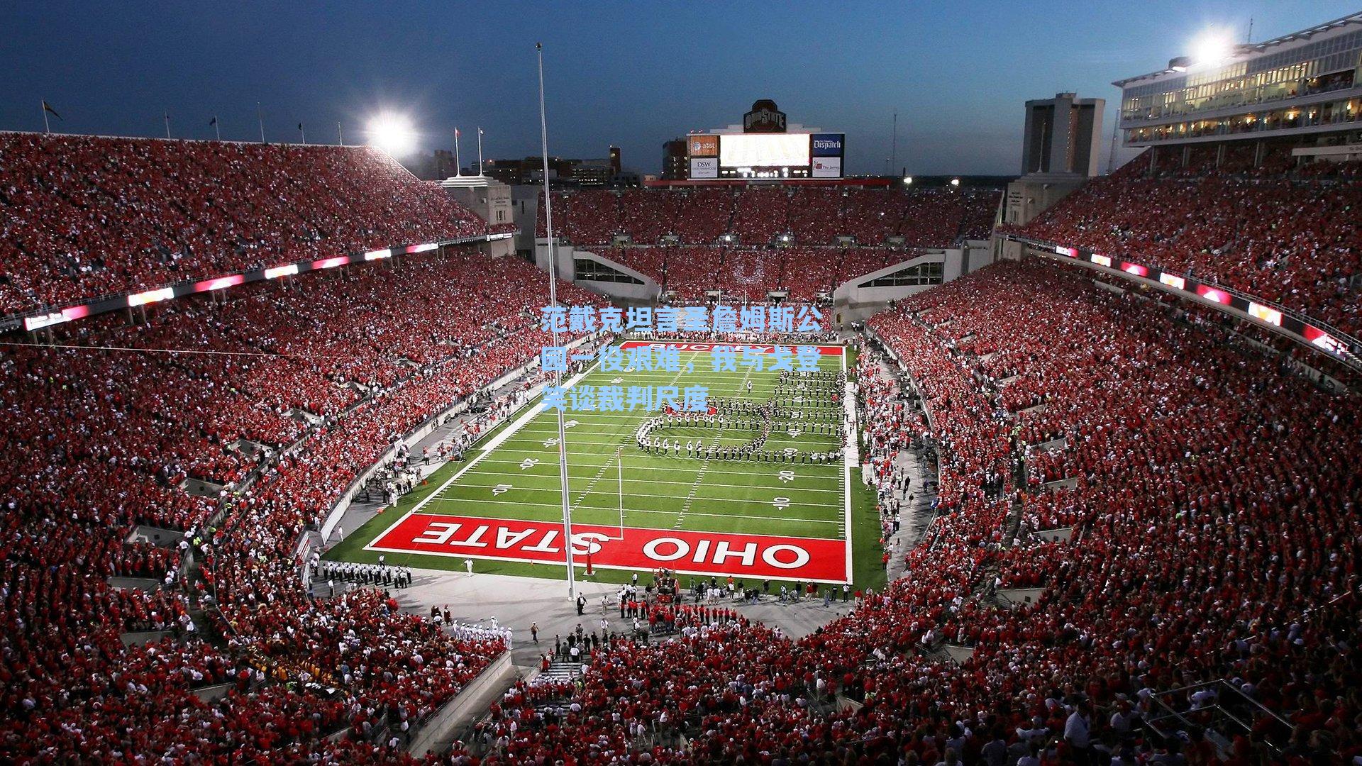 范戴克坦言圣詹姆斯公园一役艰难，我与戈登笑谈裁判尺度