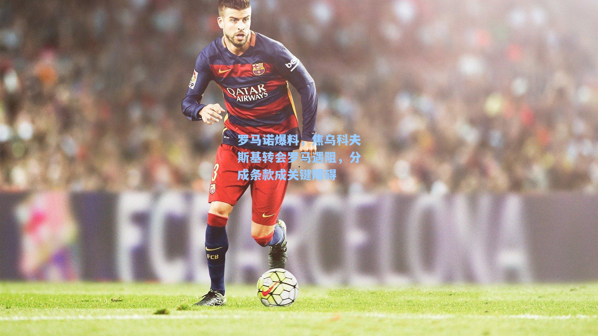 罗马诺爆料，焦乌科夫斯基转会罗马遇阻，分成条款成关键障碍