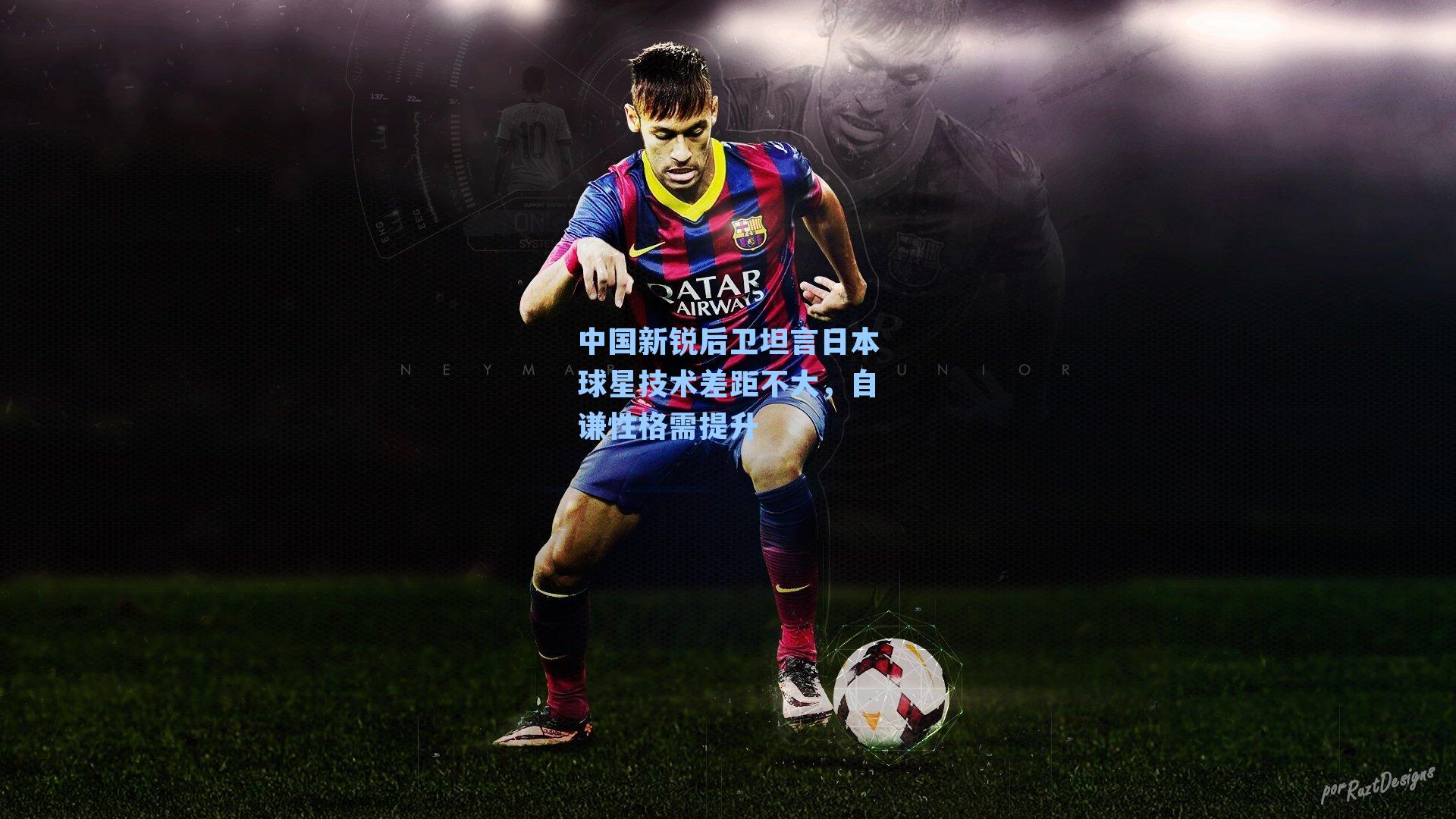 中国新锐后卫坦言日本球星技术差距不大，自谦性格需提升