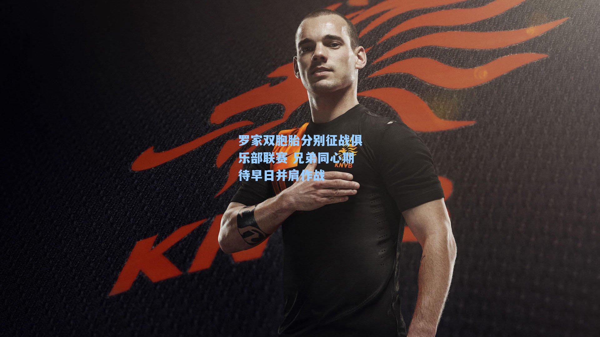 罗家双胞胎分别征战俱乐部联赛 兄弟同心期待早日并肩作战