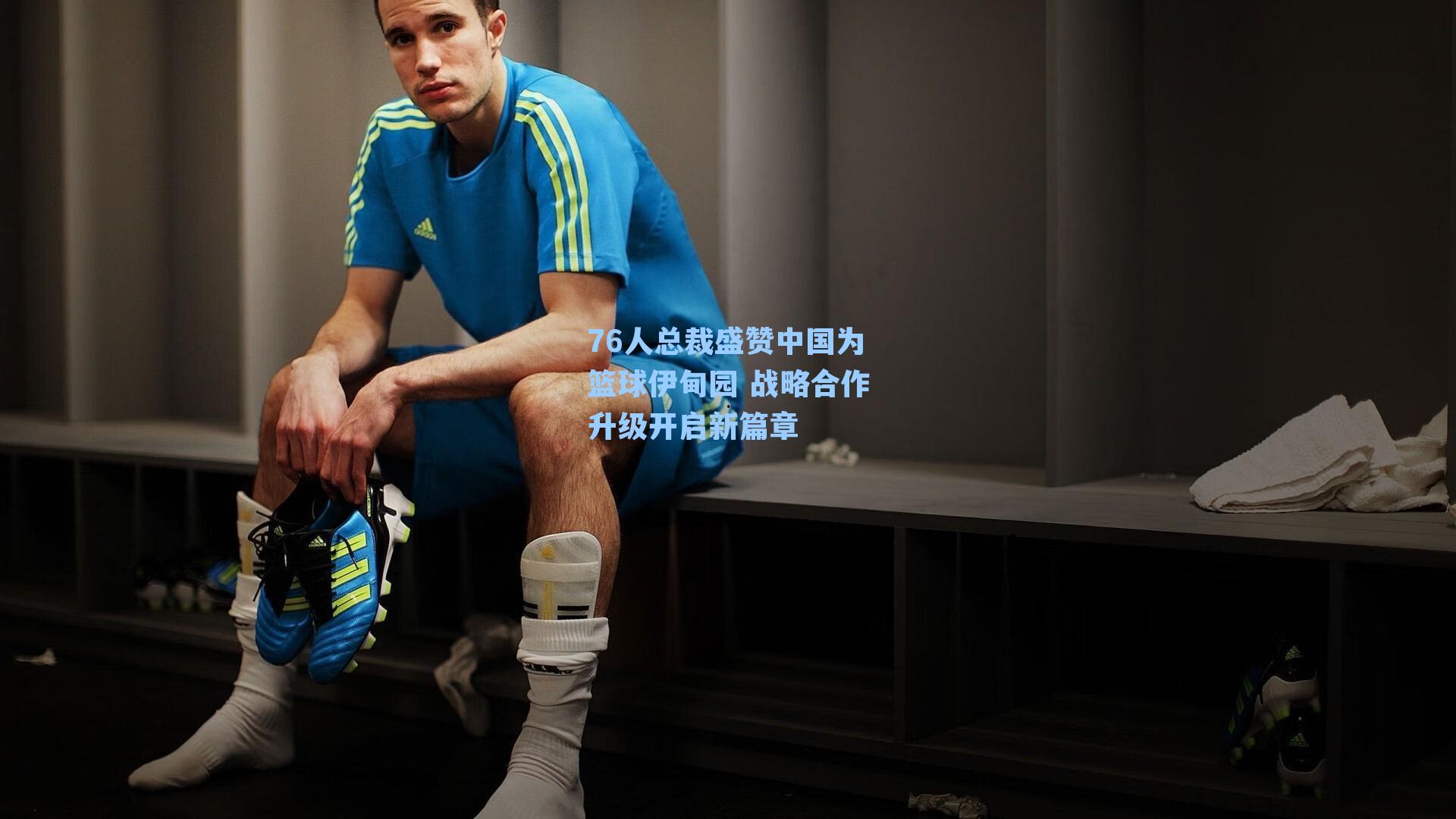 76人总裁盛赞中国为篮球伊甸园 战略合作升级开启新篇章