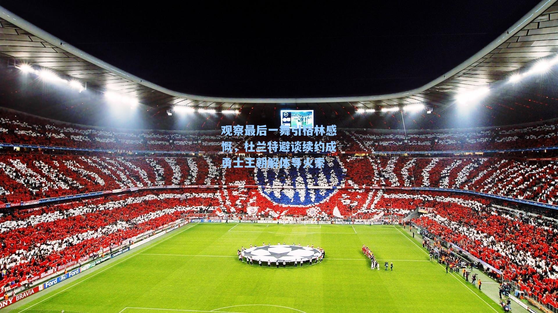 观察最后一舞引格林感慨,杜兰特避谈续约成勇士王朝解体导火索