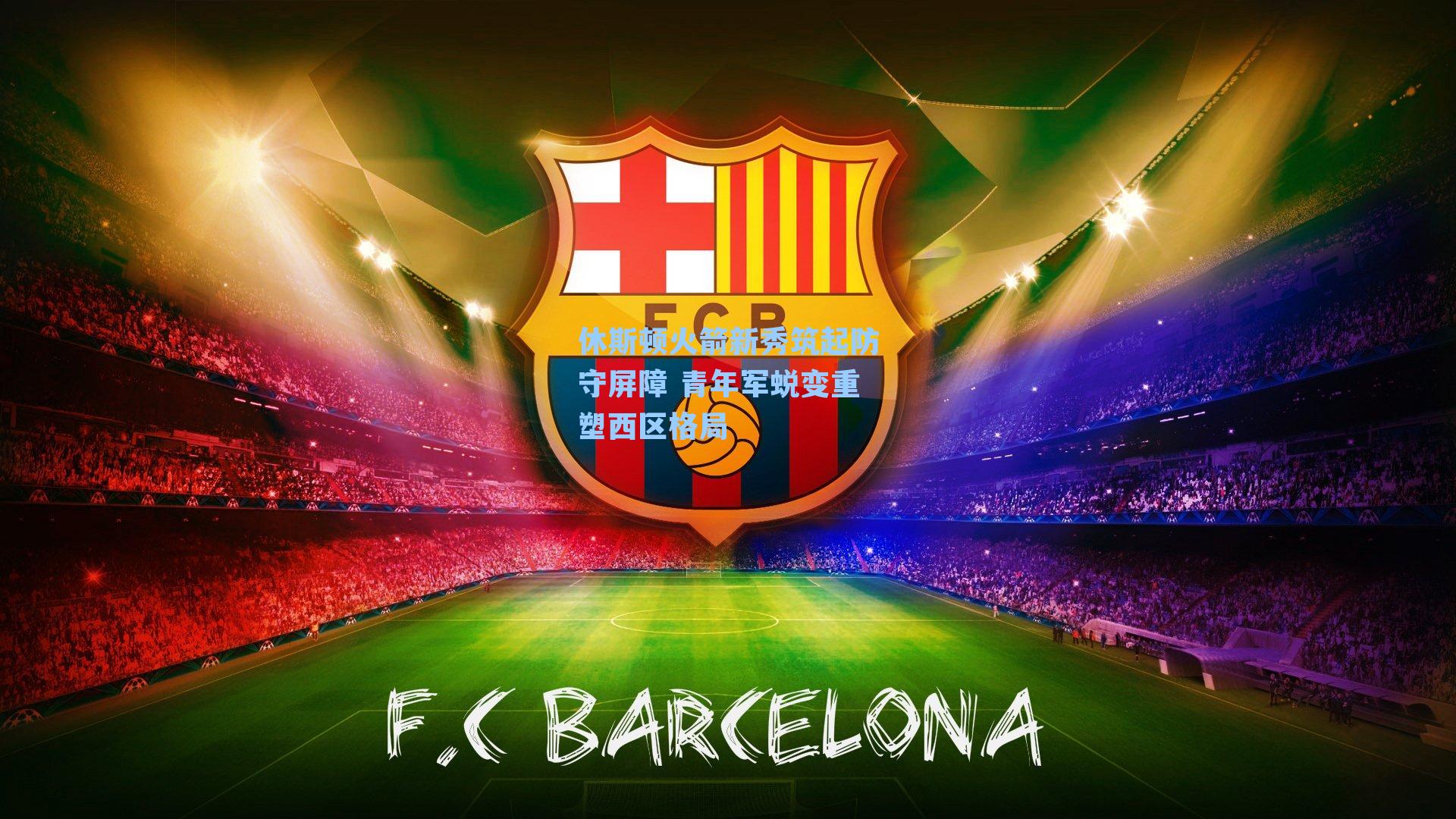 休斯顿火箭新秀筑起防守屏障 青年军蜕变重塑西区格局