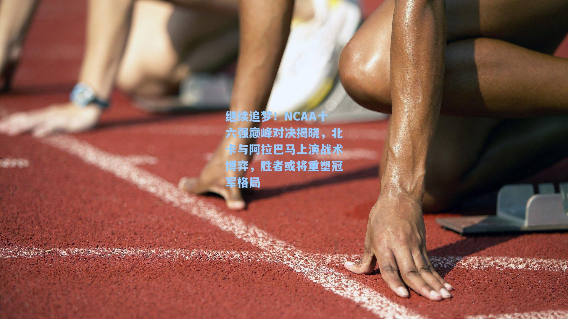 继续追梦！NCAA十六强巅峰对决揭晓，北卡与阿拉巴马上演战术博弈，胜者或将重塑冠军格局