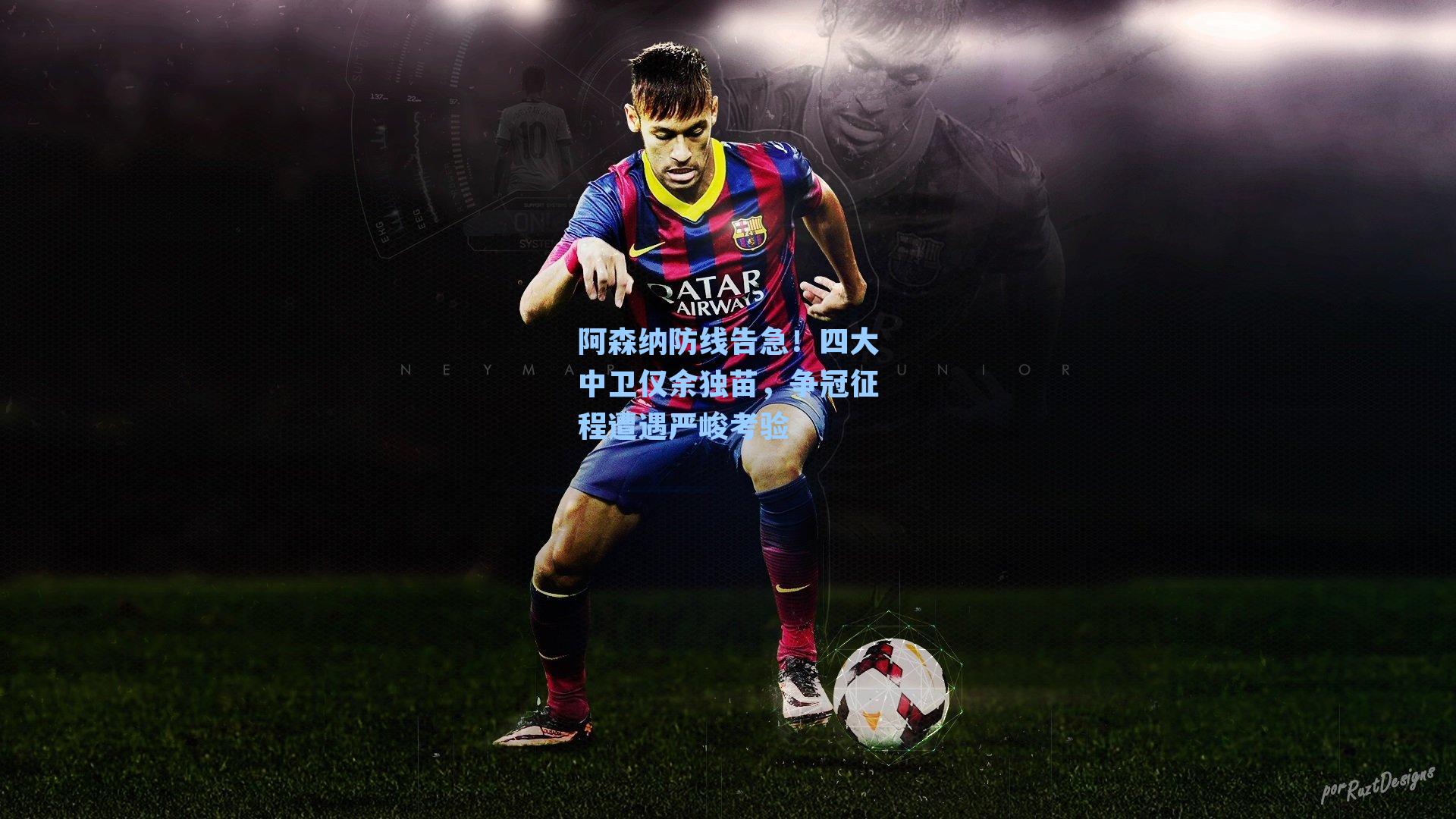 阿森纳防线告急！四大中卫仅余独苗，争冠征程遭遇严峻考验