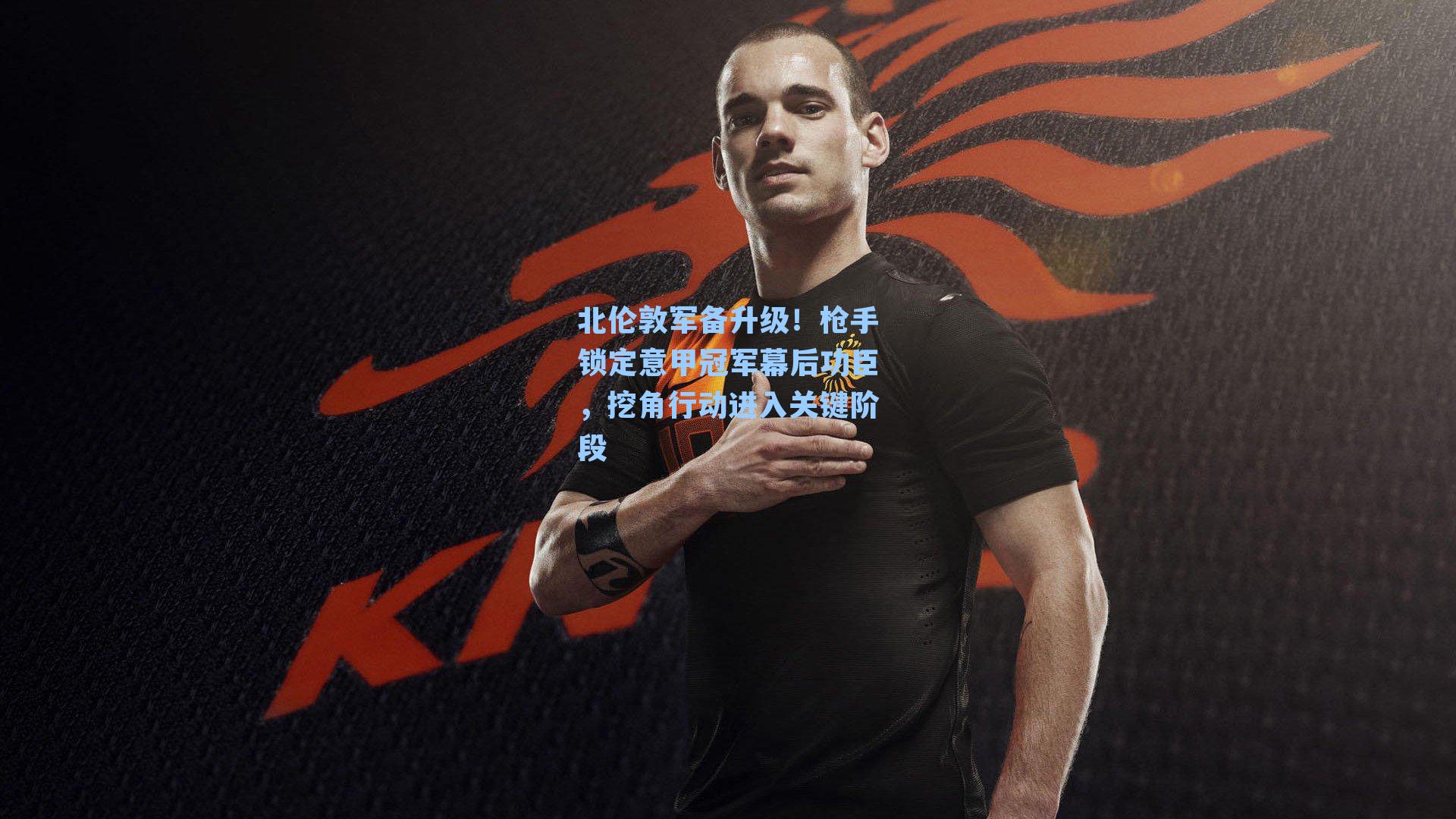 北伦敦军备升级！枪手锁定意甲冠军幕后功臣，挖角行动进入关键阶段