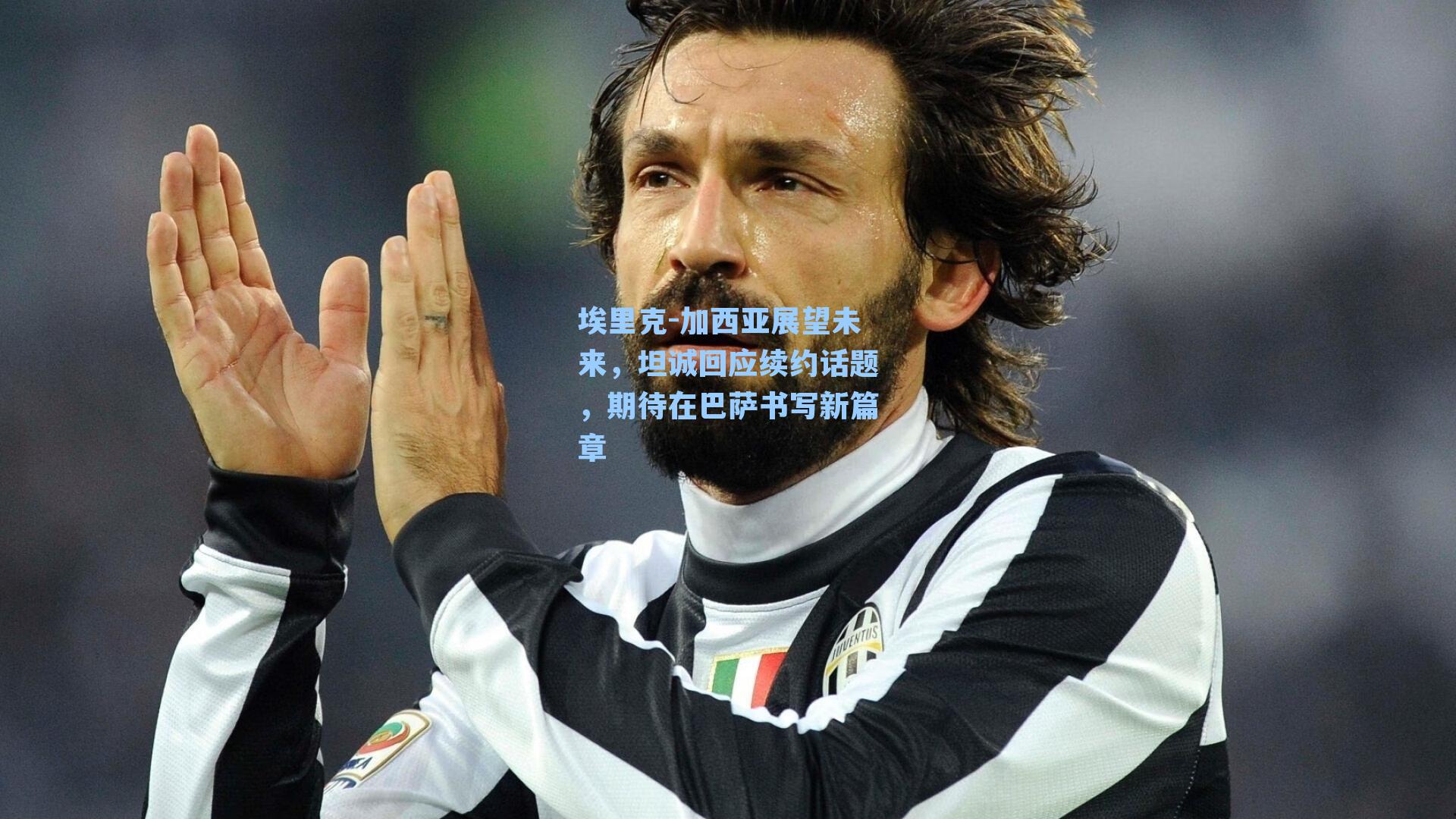 埃里克-加西亚展望未来,坦诚回应续约话题,期待在巴萨书写新篇章