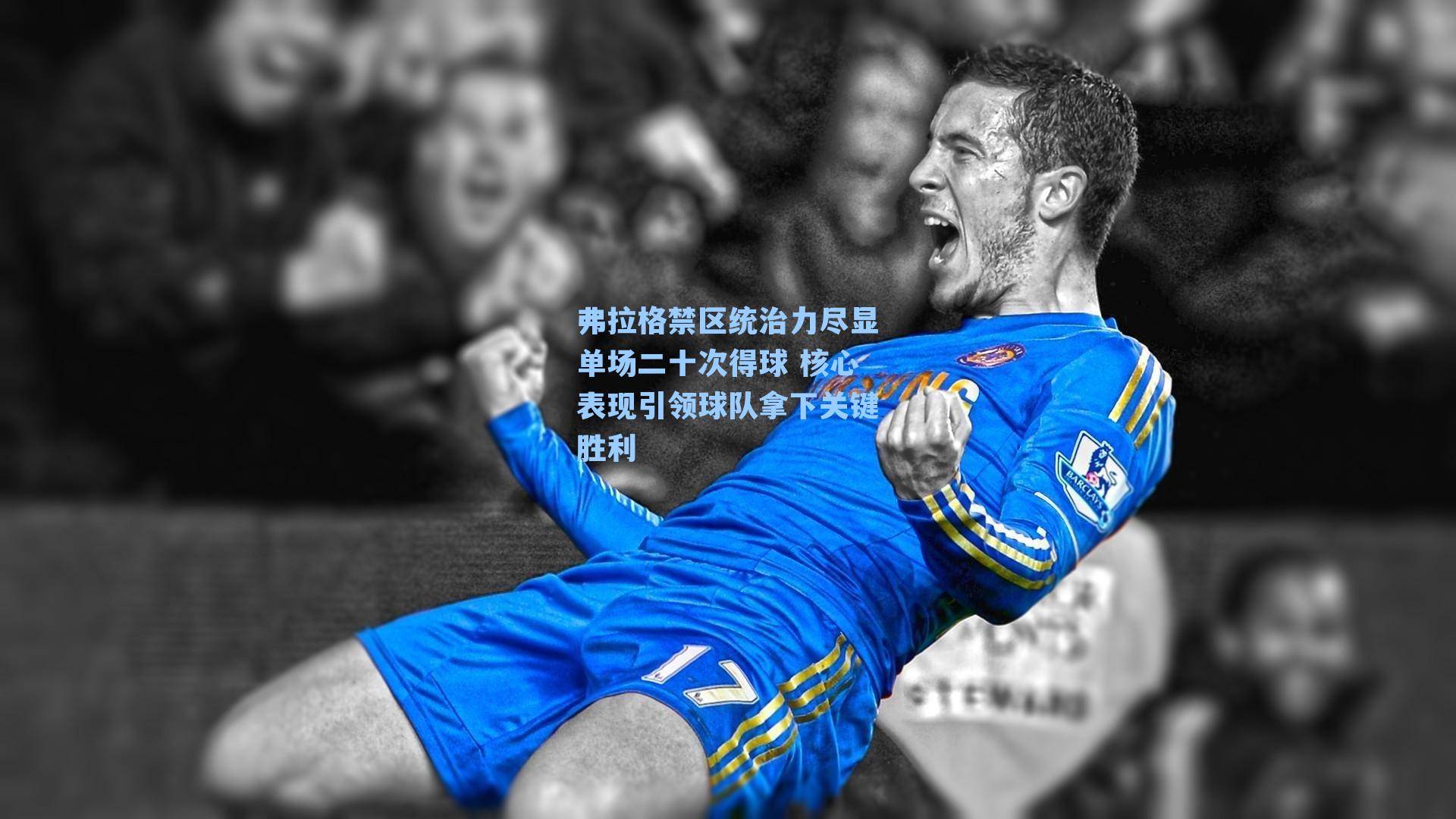 弗拉格禁区统治力尽显单场二十次得球 核心表现引领球队拿下关键胜利