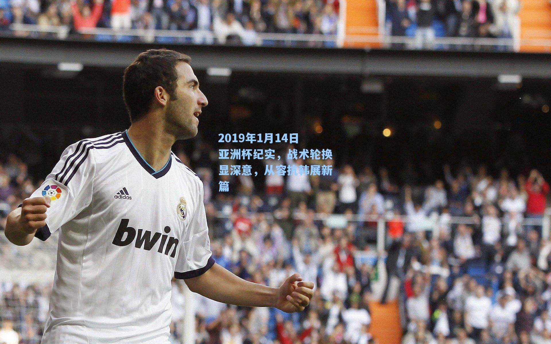 2019年1月14日亚洲杯纪实，战术轮换显深意，从容抗韩展新篇