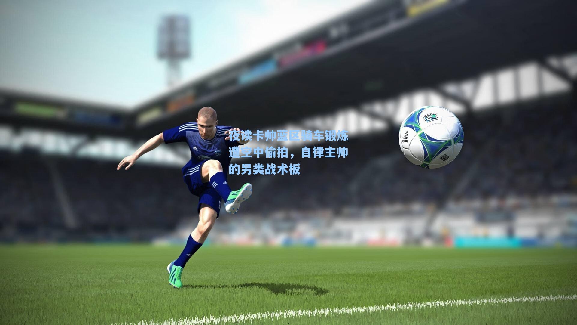 夜读卡帅蓝区骑车锻炼遭空中偷拍，自律主帅的另类战术板