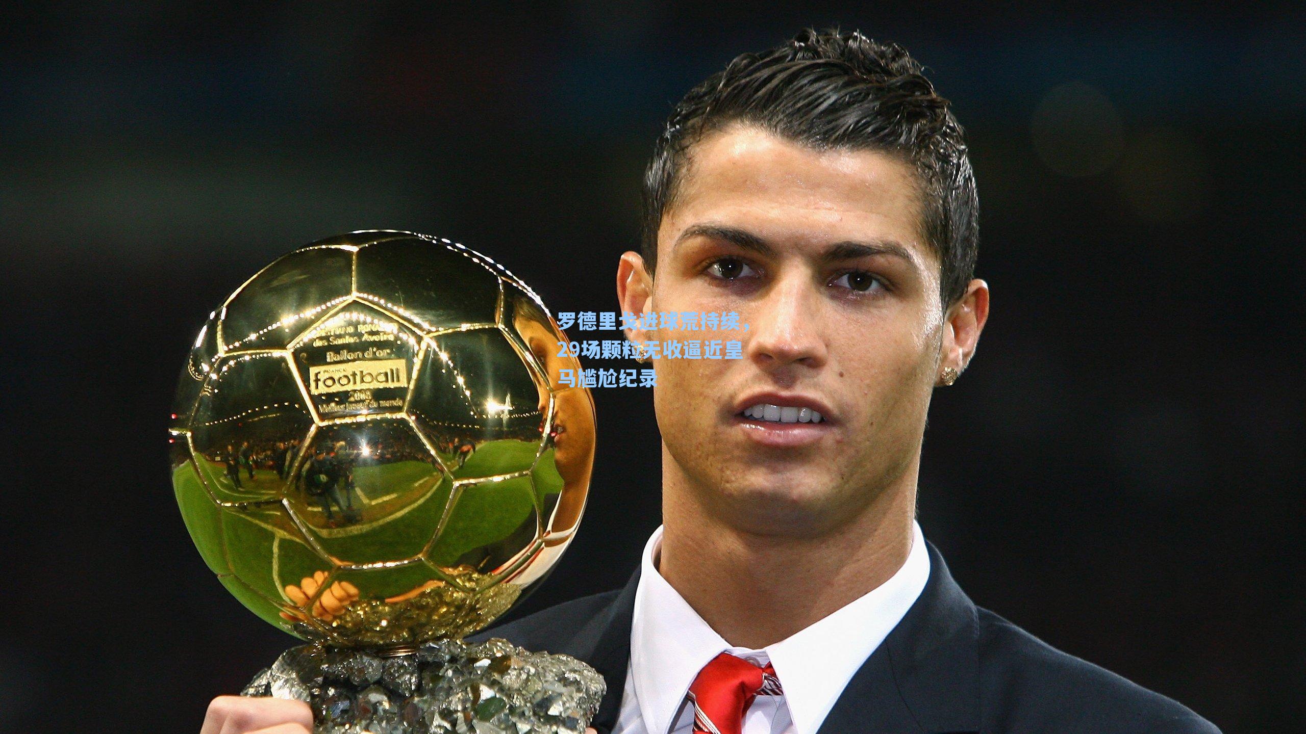 罗德里戈进球荒持续，29场颗粒无收逼近皇马尴尬纪录