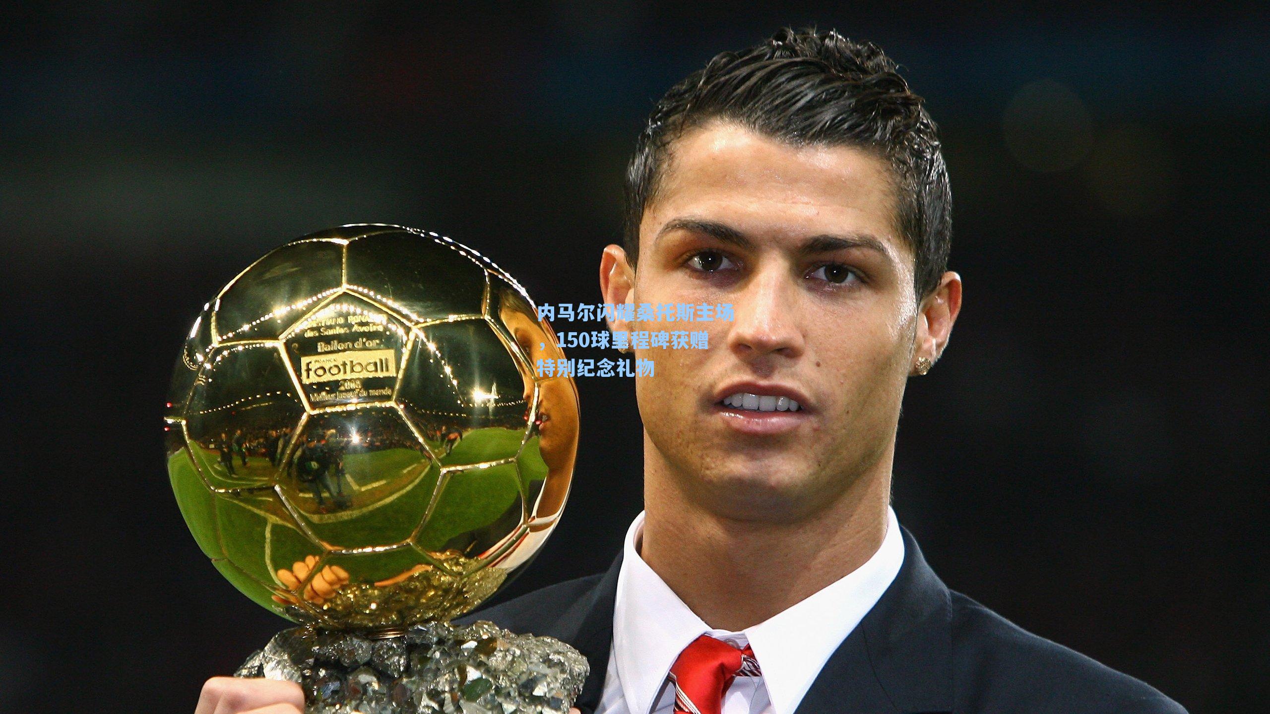 内马尔闪耀桑托斯主场，150球里程碑获赠特别纪念礼物