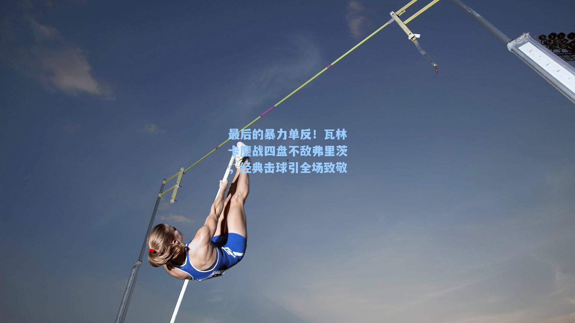 最后的暴力单反！瓦林卡鏖战四盘不敌弗里茨，经典击球引全场致敬