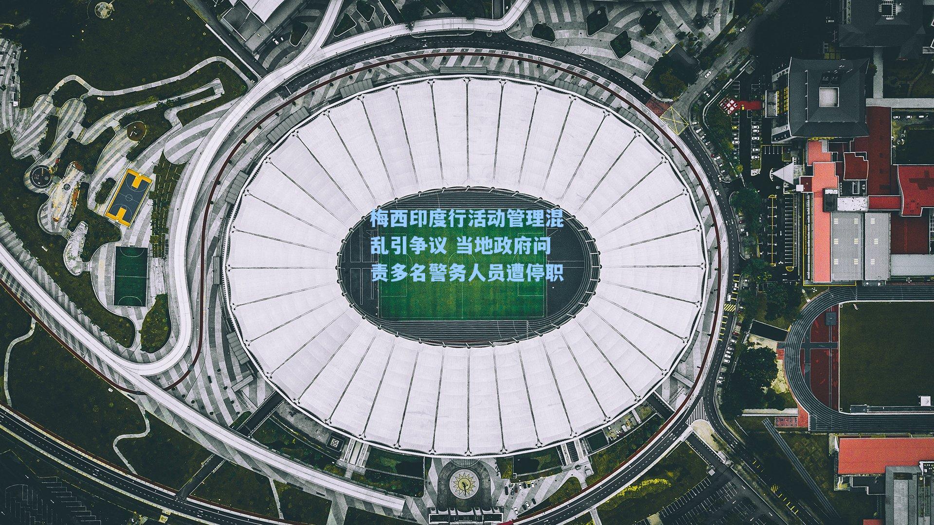 梅西印度行活动管理混乱引争议 当地政府问责多名警务人员遭停职