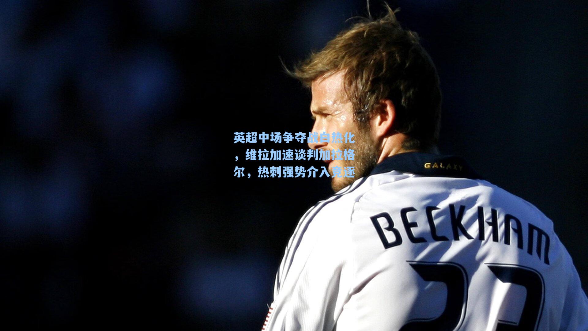英超中场争夺战白热化,维拉加速谈判加拉格尔,热刺强势介入竞逐
